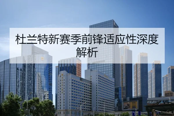 杜兰特新赛季前锋适应性深度解析